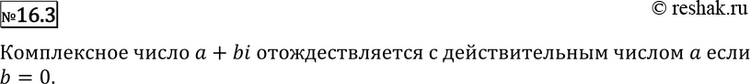 Изображение 16.3° При каком условии комплексное число а + bi отождествляется с действительным числом...