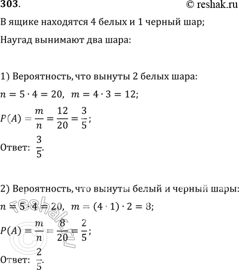 Изображение 303. В ящике находятся 4 белых и 1 чёрный шар. Наугад вынимают 2 шара. Найти вероятность того, что вынуты: 1) 2 белых шара; 2) белый и чёрный...