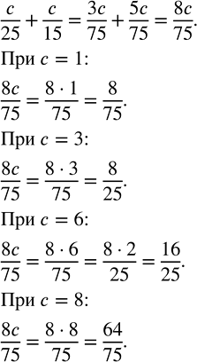 Изображение 32.181. Вычислите значение выражения c/25 + c/15 при с = 1; с = 3; с = 6; с = 8.Упростим исходное выражение.Для этого сложим дроби, приведя их к общему знаменателю...