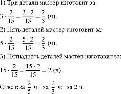 Изображение 2.265. Мастер изготавливает 1 деталь за 2/15 ч. За сколько часов он изготовит 3, 5, 15 таких же...