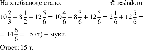 Изображение 2.304. На хлебозаводе было 10 2/3 т муки. Сколько тонн муки стало на хлебозаводе после того, как на выпечку хлеба израсходовали 8 1/2 т, а затем привезли 12 5/6 т...
