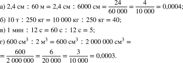 Изображение 3.49. Найдите отношение величин:а) 2,4 см к 60 м;   б) 10 т к 250 кг;   в) 1 мин к 12 с;   г) 600 см^3 к 2 м^3.Отношение – это частное двух чисел отличных от...
