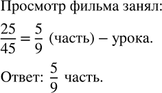 Изображение 3.8. Урок истории длился 45 мин, из них 25 мин ушло на просмотр документального фильма. Какую часть урока занял просмотр...